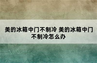 美的冰箱中门不制冷 美的冰箱中门不制冷怎么办